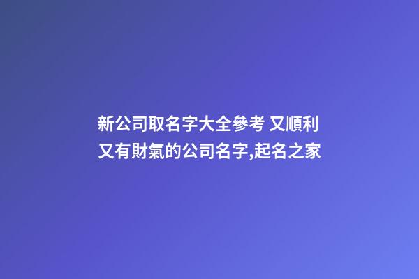 新公司取名字大全參考 又順利又有財氣的公司名字,起名之家